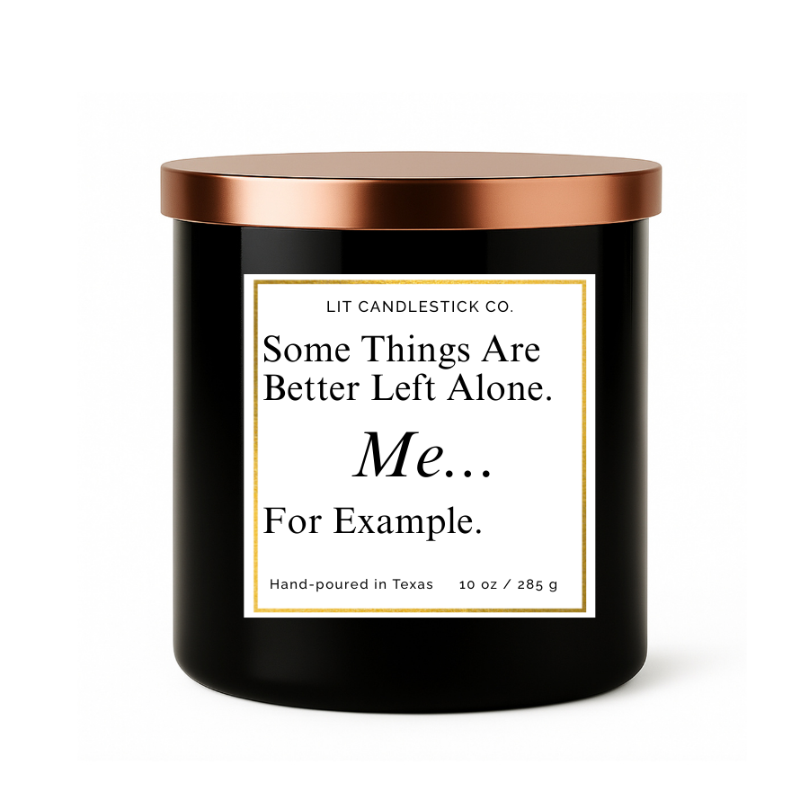 SOME THINGS ARE BETTER LEFT ALONE.  ME...FOR EXAMPLE