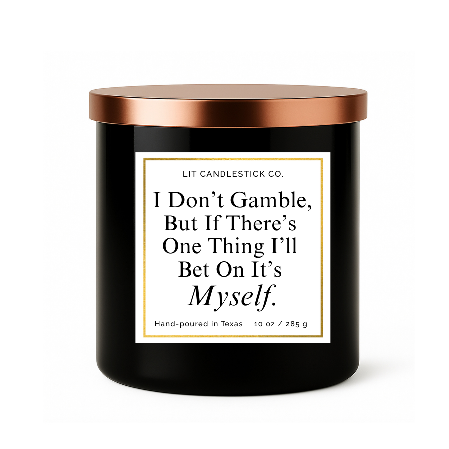 I DON'T GAMBLE, BUT IF THERE'S ONE THING I'LL BET ON IT'S MYSELF