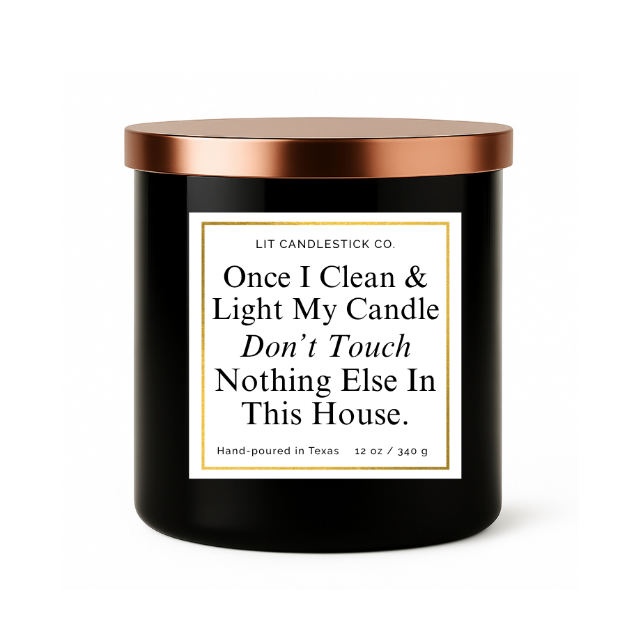 ONCE I CLEAN & LIGHT MY CANDLE DON'T TOUCH NOTHING ELSE IN THIS HOUSE