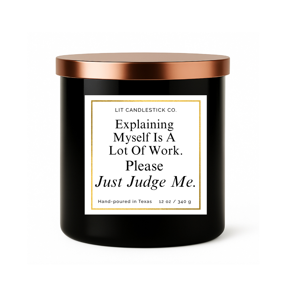 EXPLAINING MYSELF IS A LOT OF WORK. PLEASE JUST JUDGE ME.