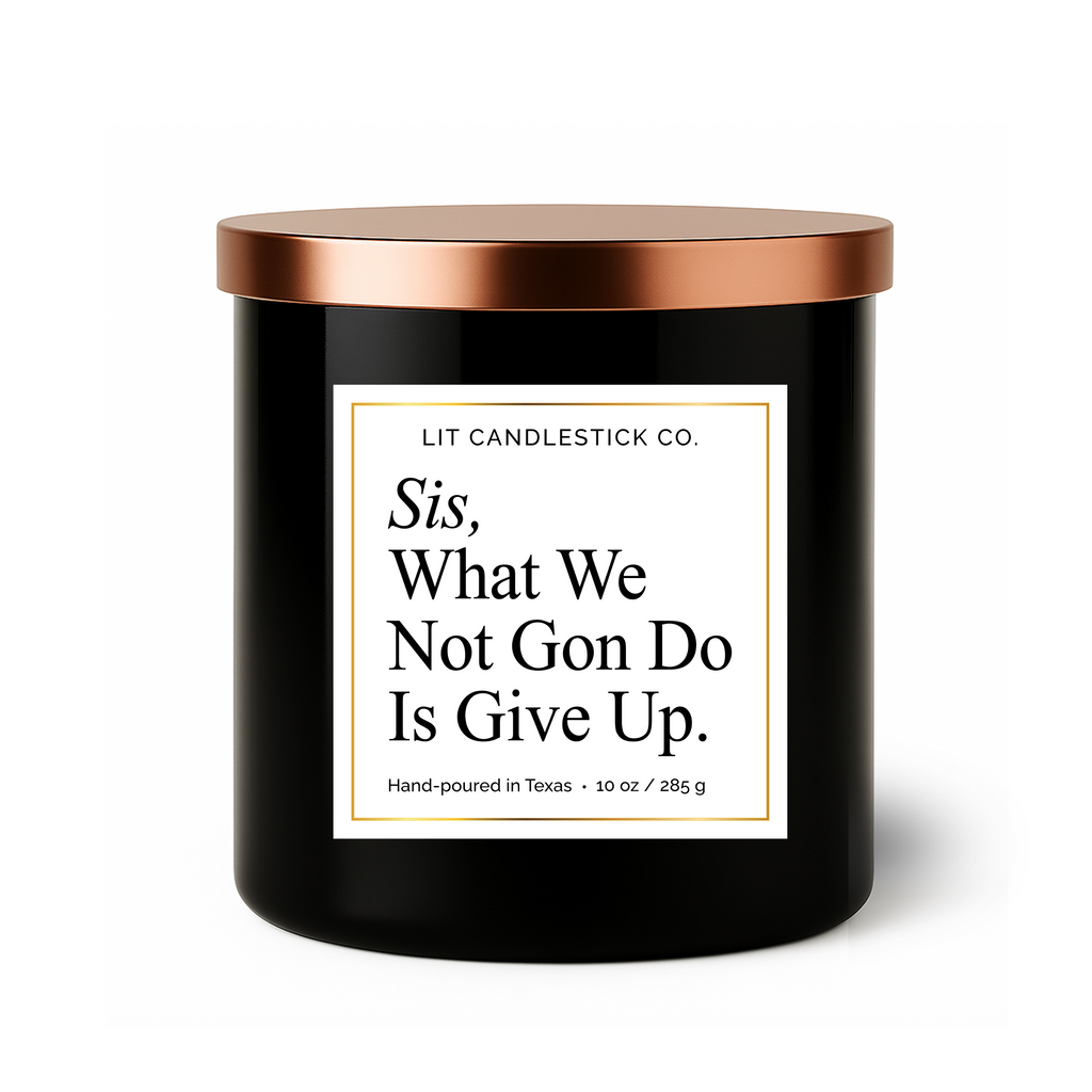 SIS, WHAT WE NOT GON' DO IS GIVE UP